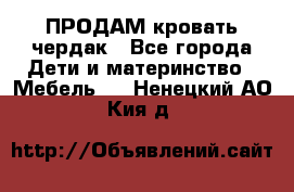 ПРОДАМ кровать чердак - Все города Дети и материнство » Мебель   . Ненецкий АО,Кия д.